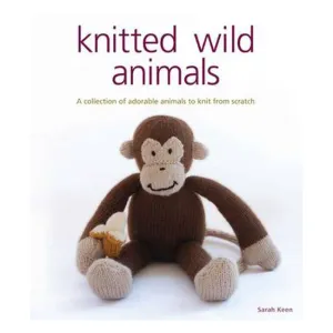 Knitted Wild Animals: A Collection of Adorable Animals to Create from Scratch - Sarah Keen